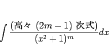 \begin{displaymath}
\int\frac{\mbox{(⡹ $(2m-1)$\ )}}{(x^2+1)^m}dx\end{displaymath}