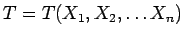 $T=T(X_1, X_2, \ldots X_n)$