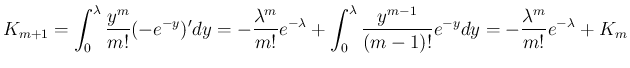 $\displaystyle K_{m+1}
=\int_0^\lambda\frac{y^{m}}{m!}(-e^{-y})'dy
=-\frac{\lamb...
...\lambda\frac{y^{m-1}}{(m-1)!}e^{-y}dy
=-\frac{\lambda^{m}}{m!}e^{-\lambda}+K_m
$