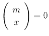 $\displaystyle \left(\begin{array}{c}m\\ x\end{array}\right) = 0
$