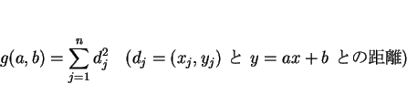 \begin{displaymath}
g(a,b)=\sum_{j=1}^n d_j^2\hspace{1zw}(d_j = \mbox{$(x_j,y_j)$\  $y=ax+b$\ ȤεΥ})
\end{displaymath}