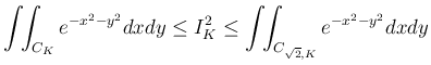 $\displaystyle
\int\!\!\int _{C_K}e^{-x^2-y^2}dxdy
\leq I_K^2
\leq \int\!\!\int _{C_{\sqrt{2},K}}e^{-x^2-y^2}dxdy
$