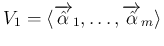 $V_1 = \langle\overrightarrow{\hat{\alpha}}_1,\ldots,\overrightarrow{\hat{\alpha}}_m\rangle$