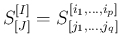 $\displaystyle S^{[I]}_{[J]} = S^{[i_1,\ldots,i_p]}_{[j_1,\ldots,j_q]}
$