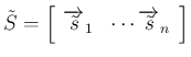 $\displaystyle \tilde{S}
=\left[\begin{array}{ccc}\overrightarrow{\tilde{s}}_1&\cdots\overrightarrow{\tilde{s}}_n\end{array}\right]
$