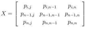 $\displaystyle
X=\left[\begin{array}{ccc}p_{i,j} & p_{i,n-1} & p_{i,n}\\
p_{n...
...} & p_{n-1,n-1} & p_{n-1,n}\\
p_{n,j} & p_{n,n-1} & p_{n,n}\end{array}\right]$