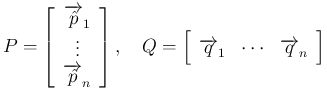 $\displaystyle P=\left[\begin{array}{c}\overrightarrow{\hat{p}}_1\\ \vdots\\ \ov...
...array}{ccc}\overrightarrow{q}_1&\cdots&\overrightarrow{q}_n\end{array}\right]
$