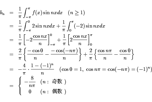 \begin{eqnarray*}
b_n & = & \frac{1}{\pi}\int_{-\pi}^\pi f(x)\sin nx dx \hspace...
...ox{ $B4q?t(B })\\ [.5zh]
0 & (n: \mbox{ $B6v?t(B })
\end{array}\right. \end{eqnarray*}