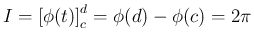 $\displaystyle I = \left[\phi(t)\right]_c^d = \phi(d)-\phi(c) = 2\pi
$