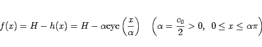 \begin{displaymath}
f(x) = H - h(x) = H-\alpha \mathrm{cyc}\left(\frac{x}{\alph...
...lpha=\frac{c_0}{2}>0,\hspace{0.5zw}0\leq x\leq \alpha\pi\right)\end{displaymath}