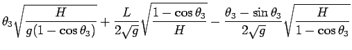 $\displaystyle \theta_3 \sqrt{\frac{H}{g(1-\cos\theta_3)}}
+ \frac{L}{2\sqrt{g}}...
...3}{H}}
- \frac{\theta_3-\sin\theta_3}{2\sqrt{g}}\sqrt{\frac{H}{1-\cos\theta_3}}$