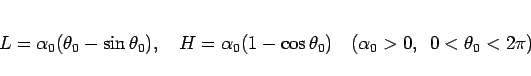 \begin{displaymath}
L = \alpha_0(\theta_0-\sin\theta_0),
\hspace{1zw}H = \alpha_...
...eta_0)
\hspace{1zw}(\alpha_0>0,\hspace{0.5zw}0<\theta_0< 2\pi)
\end{displaymath}