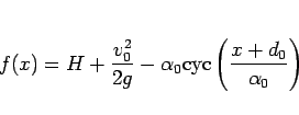 \begin{displaymath}
f(x) = H + \frac{v_0^2}{2g}
- \alpha_0\mathrm{cyc}\left(\frac{x+d_0}{\alpha_0}\right) \end{displaymath}