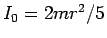 $I_0=2mr^2/5$