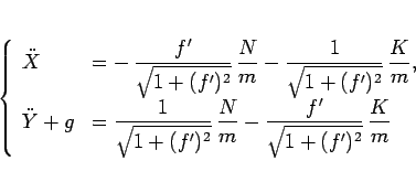 \begin{displaymath}
\left\{\begin{array}{ll}
\ddot{X}
& \displaystyle = -\,\f...
...{m}
-\frac{f'}{\sqrt{1+(f')^2}}\,\frac{K}{m}\end{array}\right.\end{displaymath}