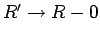 $R'\rightarrow R-0$