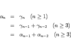 \begin{eqnarray*}\alpha_n
&=& \gamma_n\hspace{1zw}(n\geq 1)
\\ &=& \gamma_{n-...
...n\geq 3)
\\ &=& \alpha_{n-1} + \alpha_{n-2}\hspace{1zw}(n\geq 3)\end{eqnarray*}