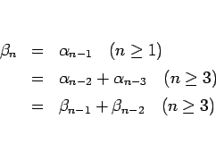 \begin{eqnarray*}\beta_n
&=& \alpha_{n-1}\hspace{1zw}(n\geq 1)
\\ &=& \alpha_...
...}(n\geq 3)
\\ &=& \beta_{n-1} + \beta_{n-2}\hspace{1zw}(n\geq 3)\end{eqnarray*}