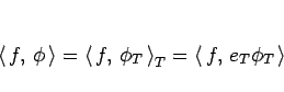 \begin{displaymath}
\left\langle  f, \phi \right\rangle = \left\langle  f,\...
...,\right\rangle_T = \left\langle  f, e_T\phi_T \right\rangle \end{displaymath}