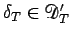 $\delta_T\in\mathcal{D}'_T$