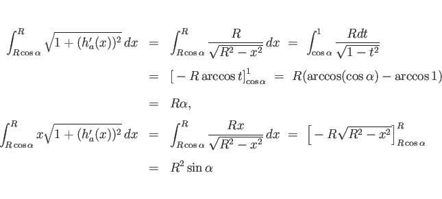 \begin{eqnarray*}\int_{R\cos\alpha}^R\sqrt{1+(h_a'(x))^2} dx
&=&
\int_{R\cos\...
...rt{R^2-x^2}\right]_{R\cos\alpha}^R
 [.5zh]
&=&
R^2\sin\alpha\end{eqnarray*}