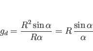 \begin{displaymath}
g_d
= \frac{R^2\sin\alpha}{R\alpha} = R \frac{\sin\alpha}{\alpha}\end{displaymath}