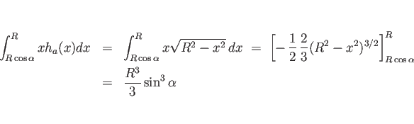 \begin{eqnarray*}\int_{R\cos\alpha}^R xh_a(x)dx
&=&
\int_{R\cos\alpha}^Rx\sqrt...
...)^{3/2}\right]_{R\cos\alpha}^R
 &=&
\frac{R^3}{3}\sin^3\alpha\end{eqnarray*}