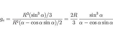 \begin{displaymath}
g_e
= \frac{R^3(\sin^3\alpha)/3}{R^2(\alpha - \cos\alpha\...
...frac{2R}{3} \frac{\sin^3\alpha}{\alpha - \cos\alpha\sin\alpha}\end{displaymath}