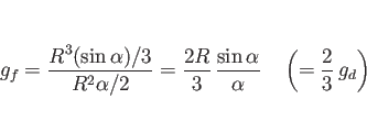 \begin{displaymath}
g_f
= \frac{R^3(\sin\alpha)/3}{R^2\alpha/2}
= \frac{2R}{...
...\sin\alpha}{\alpha}
\hspace{1zw}\left(=\frac{2}{3} g_d\right)\end{displaymath}