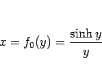 \begin{displaymath}
x=f_0(y) = \frac{\sinh y}{y}
\end{displaymath}