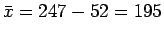 $\bar{x}=247-52=195$