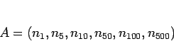 \begin{displaymath}
A = (n_1, n_5, n_{10}, n_{50}, n_{100}, n_{500})\end{displaymath}