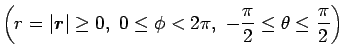 $\displaystyle \left(r=\vert\mbox{\boldmath$r$}\vert\geq 0,\ 0\leq\phi<2\pi,
\ -\frac{\pi}{2}\leq\theta\leq\frac{\pi}{2}\right)$