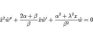 \begin{displaymath}
\hat{x}^2\hat{w}''+\frac{2\alpha+\beta}{\beta}\hat{x}\hat{w}'
+\frac{\alpha^2+\lambda^2 x}{\beta^2}\hat{w}=0\end{displaymath}