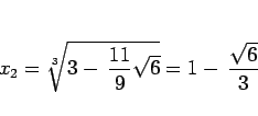 \begin{displaymath}
x_2 = \sqrt[3]{3-\,\frac{11}{9}\sqrt{6}} = 1-\,\frac{\sqrt{6}}{3}
\end{displaymath}