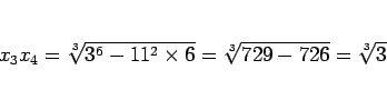 \begin{displaymath}
x_3x_4
= \sqrt[3]{3^6-11^2\times 6}
= \sqrt[3]{729-726}
= \sqrt[3]{3}
\end{displaymath}