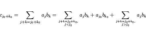 \begin{displaymath}
c_{j_0+k_0} = \sum_{j+k=j_0+k_0}a_jb_k
= \sum_{{j+k=j_0+k_0...
...k
+ a_{j_0}b_{k_0}
+ \sum_{{j+k=j_0+k_0,}\atop{j>j_0}}a_jb_k
\end{displaymath}