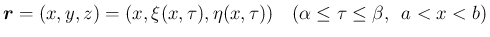 $\displaystyle
\mbox{\boldmath {$r$}}=(x,y,z)=(x,\xi(x,\tau),\eta(x,\tau))
\hspace{1zw}(\alpha\leq\tau\leq\beta,\hspace{0.5zw}a<x<b)$