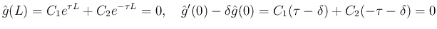 $\displaystyle \hat{g}(L) = C_1e^{\tau L}+C_2e^{-\tau L} = 0,
\hspace{1zw}
\hat{g}'(0)-\delta\hat{g}(0) = C_1(\tau-\delta)+C_2(-\tau-\delta) = 0
$