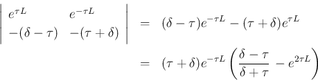 \begin{eqnarray*}\left\vert\begin{array}{ll}
e^{\tau L} & e^{-\tau L}\\
-(\de...
...au L}\left(\frac{\delta-\tau}{\delta+\tau}
\,-e^{2\tau L}\right)\end{eqnarray*}