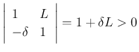 $\displaystyle \left\vert\begin{array}{ll}
1 & L\\
-\delta & 1
\end{array}\right\vert
= 1+\delta L > 0
$