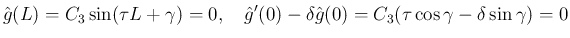 $\displaystyle \hat{g}(L) = C_3\sin(\tau L + \gamma) = 0,
\hspace{1zw}
\hat{g}'(0)-\delta\hat{g}(0) = C_3(\tau\cos\gamma-\delta\sin\gamma)=0
$