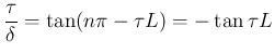 $\displaystyle \frac{\tau}{\delta} = \tan(n\pi-\tau L) = -\tan\tau L
$