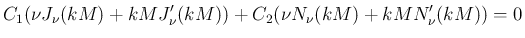 $\displaystyle C_1(\nu J_{\nu}(kM) + kMJ_{\nu}'(kM))
+C_2(\nu N_{\nu}(kM) + kMN_{\nu}'(kM)) = 0$