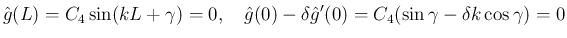 $\displaystyle \hat{g}(L) = C_4\sin(kL+\gamma) = 0,
\hspace{1zw}
\hat{g}(0) -\delta\hat{g}'(0) = C_4(\sin\gamma -\delta k\cos\gamma) = 0
$