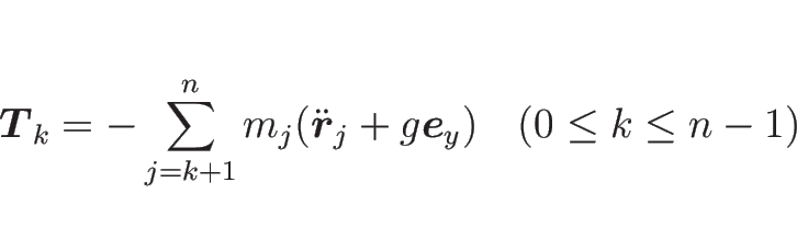 \begin{displaymath}
\mbox{\boldmath$T$}_{k}
= -\sum_{j=k+1}^n m_j(\ddot{\mbox{...
...h$r$}}_j+g\mbox{\boldmath$e$}_y)
\hspace{1zw}(0\leq k\leq n-1)\end{displaymath}