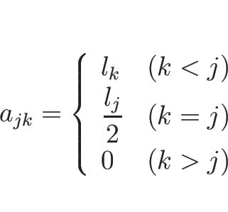 \begin{displaymath}
a_{jk} =
\left\{\begin{array}{ll}
l_k & (k<j)\\
\displaystyle \frac{l_j}{2} & (k=j)\\
0 & (k>j)
\end{array}\right.\end{displaymath}