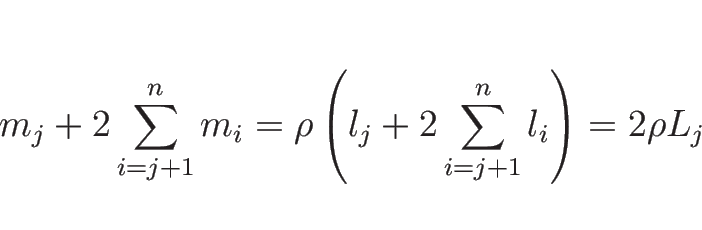 \begin{displaymath}
m_j+2\sum_{i=j+1}^n m_i
= \rho\left(l_j+2\sum_{i=j+1}^n l_i\right)
= 2\rho L_j\end{displaymath}