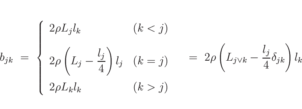 \begin{displaymath}
b_{jk}  = \
\left\{\begin{array}{ll}
2\rho L_j l_k & (k...
...}=\
2\rho\left(L_{j\vee k}-\frac{l_j}{4}\delta_{jk}\right)l_k\end{displaymath}