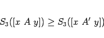 \begin{displaymath}
S_3([x A y])\geq S_3([x A' y])
\end{displaymath}